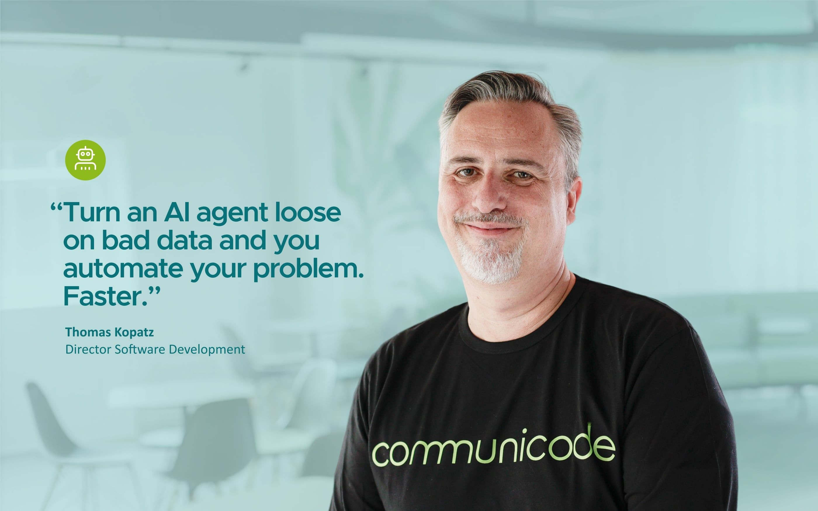 Portrait of a person in a modern office. On the left is the quote: “Anyone who feeds an AI agent bad data is just automating their problem. Faster.” On the right, the person is wearing a black T-shirt with the “communicode” logo. Below it reads: “Thomas Kopatz, Director of Software Development.”