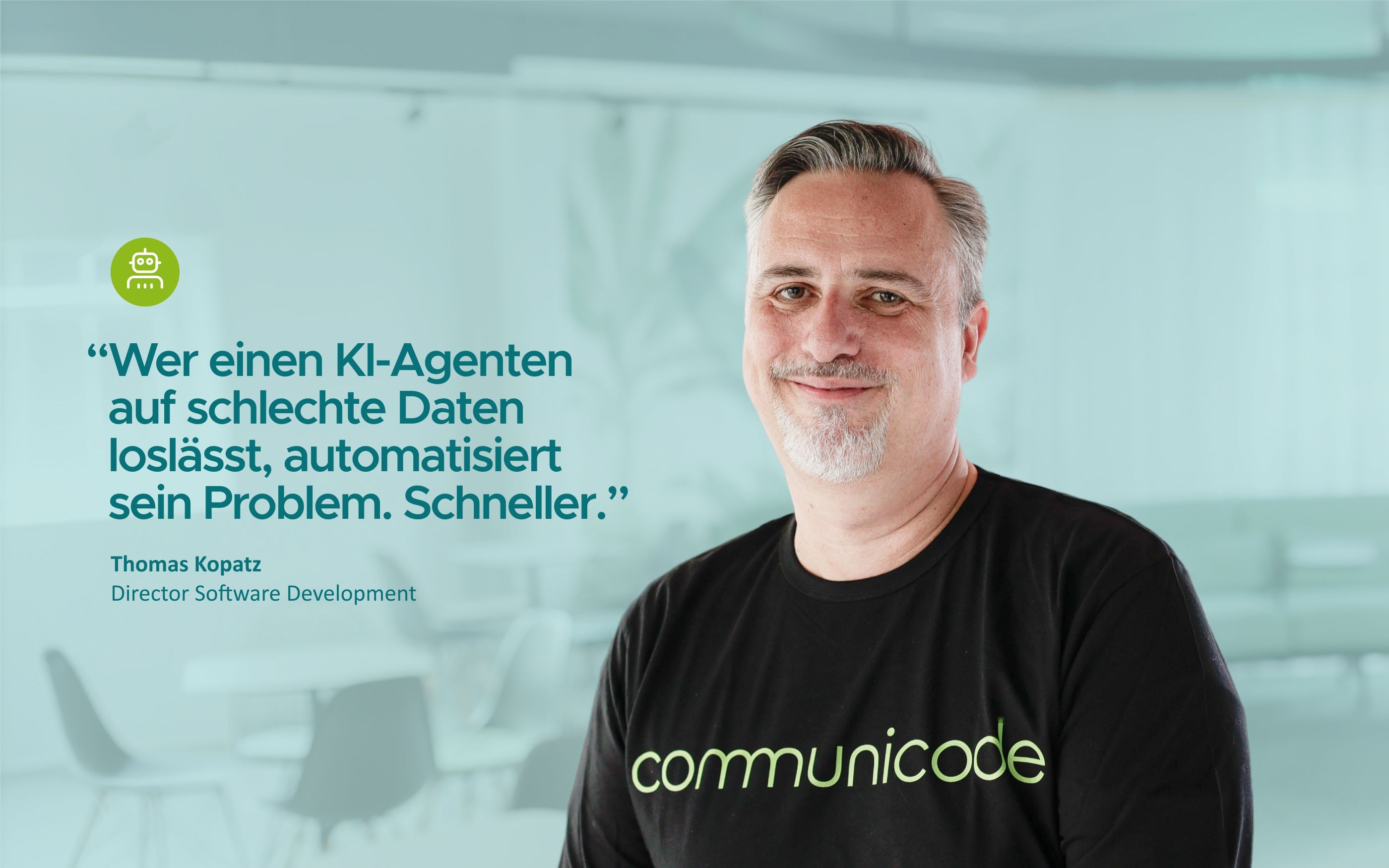 Porträt einer Person in einem modernen Büro. Links steht das Zitat „Wer einen KI-Agenten auf schlechte Daten loslässt, automatisiert sein Problem. Schneller.“ Rechts ist die Person in einem schwarzen T‑Shirt mit „communicode“-Logo zu sehen. Darunter steht: „Thomas Kopatz, Director Software Development“.
